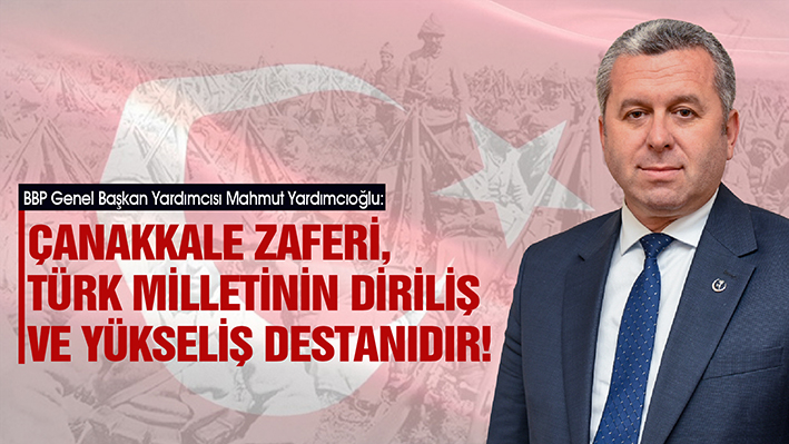 YARDIMCIOĞLU: ÇANAKKALE ZAFERİ, TÜRK MİLLETİNİN DİRİLİŞ VE YÜKSELİŞ DESTANIDIR!