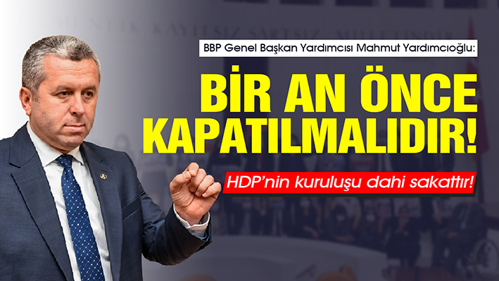 YARDIMCIOĞLU: HDP’NİN KURULUŞU DAHİ SAKATTIR! BİR AN ÖNCE KAPATILMALIDIR!