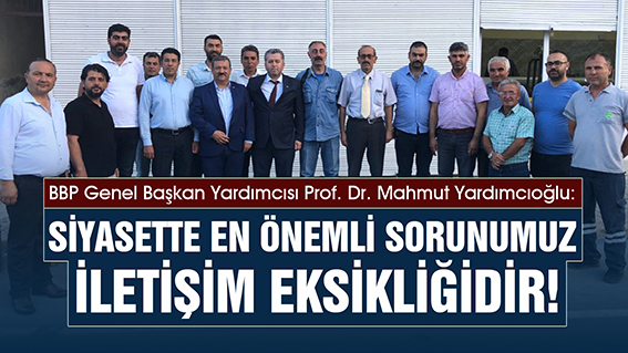 YARDIMCIOĞLU: SİYASETTE EN ÖNEMLİ SORUNUMUZ İLETİŞİM EKSİKLİĞİDİR!