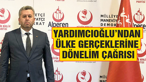 YARDIMCIOĞLU’NDAN ÜLKE GERÇEKLERİNE DÖNELİM ÇAĞRISI