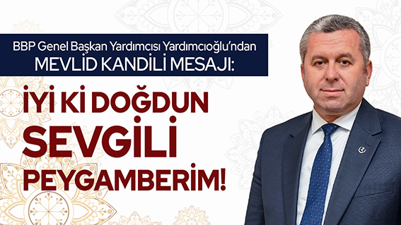 YARDIMCIOĞLU: İYİ Kİ DOĞDUN SEVGİLİ PEYGAMBERİM!