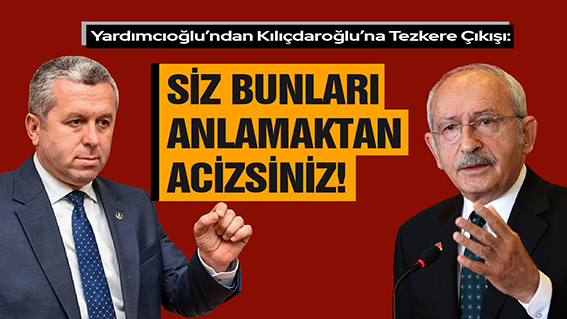 YARDIMCIOĞLU’NDAN KILIÇDAROĞLU’NA TEZKERE ÇIKIŞI: SİZ BUNLARI ANLAMAKTAN ACİZSİNİZ!