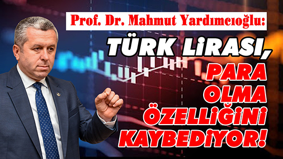 YARDIMCIOĞLU: TÜRK LİRASI PARA OLMA ÖZELLİĞİNİ KAYBEDİYOR!