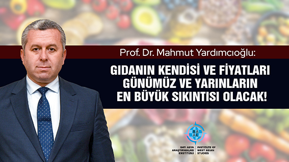 PROF. DR. YARDIMCIOĞLU: GIDANIN KENDİSİ VE FİYATLARI GÜNÜMÜZ VE YARINLARIN EN BÜYÜK SIKINTISI OLACAK!