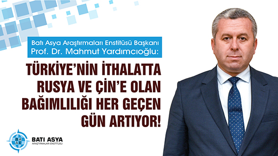 YARDIMCIOĞLU: TÜRKİYE’NİN İTHALATTA RUSYA VE ÇİN’E OLAN BAĞIMLILIĞI HER GEÇEN GÜN ARTIYOR!