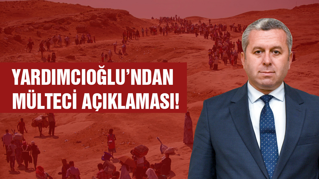 YARDIMCIOĞLU’NDAN MÜLTECİ AÇIKLAMASI!