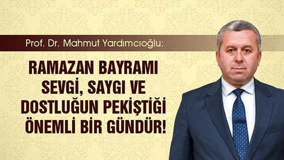 YARDIMCIOĞLU: RAMAZAN BAYRAMI SEVGİ, SAYGI VE DOSTLUĞUN PEKİŞTİĞİ ÖNEMLİ BİR GÜNDÜR