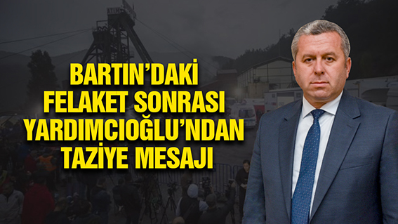 BARTIN’DAKİ FELAKET SONRASI YARDIMCIOĞLU’NDAN TAZİYE MESAJI